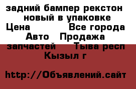 задний бампер рекстон 3   новый в упаковке › Цена ­ 8 000 - Все города Авто » Продажа запчастей   . Тыва респ.,Кызыл г.